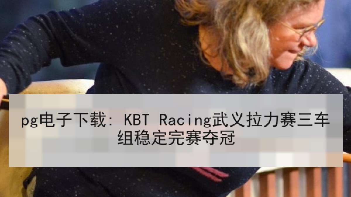 pg电子下载: KBT Racing武义拉力赛三车组稳定完赛夺冠