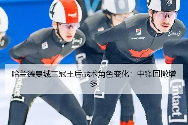 哈兰德曼城三冠王后战术角色变化：中锋回撤增多