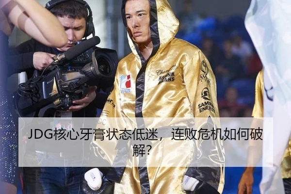 JDG核心牙膏状态低迷，连败危机如何破解？