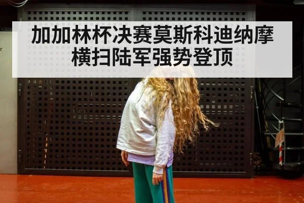 加加林杯决赛莫斯科迪纳摩横扫陆军强势登顶
