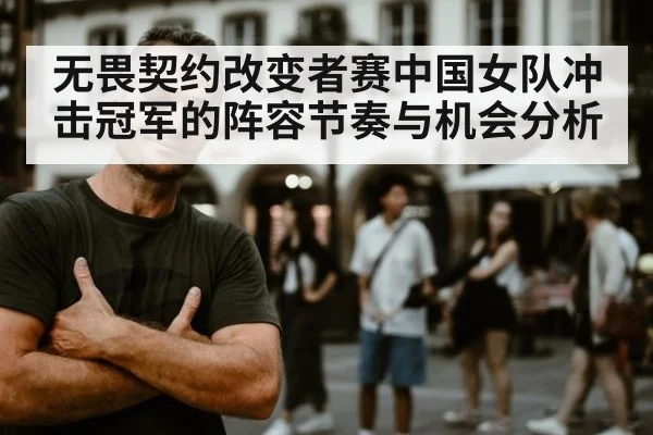 无畏契约改变者赛中国女队冲击冠军的阵容节奏与机会分析