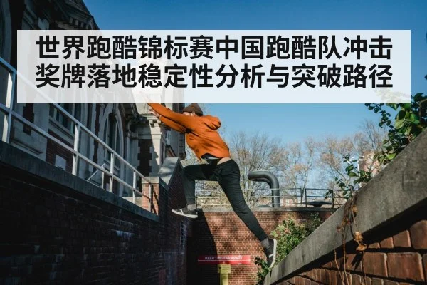 世界跑酷锦标赛中国跑酷队冲击奖牌落地稳定性分析与突破路径